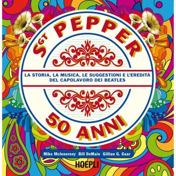 Sgt. Pepper 50 anni. La storia, la musica, le suggestioni e l'eredità del capolavoro dei Beatles