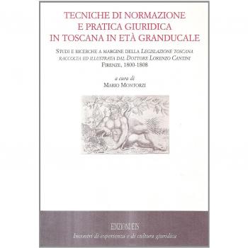 Tecniche di normazione e pratica giuridica in Toscana in età granducale. Studi e ricerche a margine della Legislazione toscana raccolta dal dottore Lorenzo Cantini..