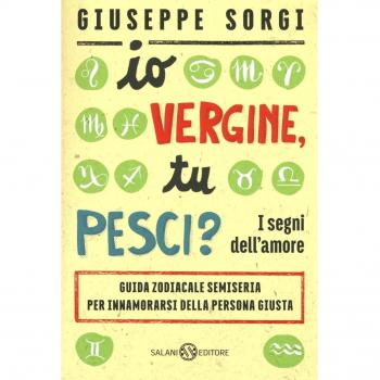 Io Vergine, tu Pesci? I segni dell'amore. Guida zodiacale semiseria per innamorarsi della persona giusta