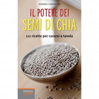 Il potere dei semi di chia. 111 ricette per curarsi a tavola