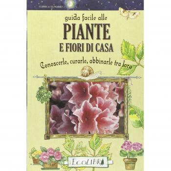 Guida facile alle piante e fiori di casa. Conoscerle, curarle, abbinarle tra loro