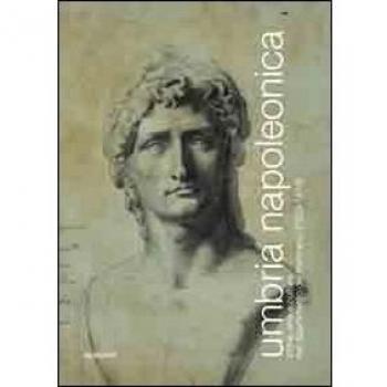 Umbria napoleonica. Storia, arte e cultura nel dipartimento del Trasimeno (1809-1814)