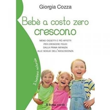 Bebè a costo zero crescono. Meno oggetti e più affetti per crescere felici dalla prima infanzia alle soglie dell'adolescenza