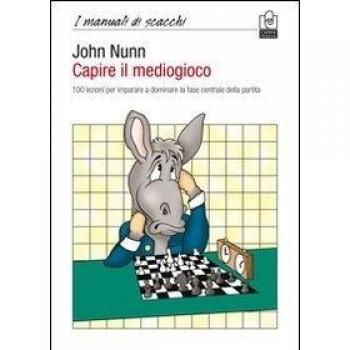 Capire il mediogioco. 100 lezioni per imparare a dominare la fase centrale della partita