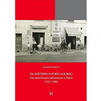 Gli Autotreni in Porta al Borgo. Uno straordinario palcoscenico a Pistoia (1931-1980)