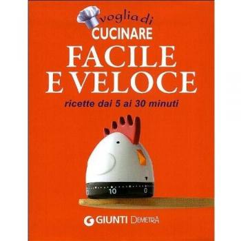 Voglia di cucinare facile e veloce. Ricette dai 5 ai 30 minuti