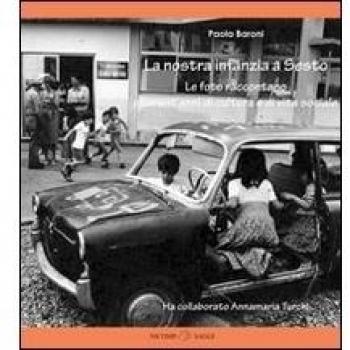 La nostra infanzia a Sesto. Le foto raccontano quarant'anni di cultura e vita sociale. Ediz. illustrata