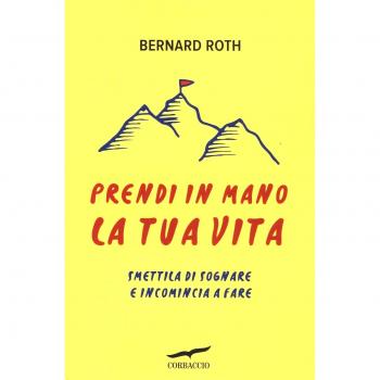 Prendi in mano la tua vita. Smettila di sognare e incomincia a fare