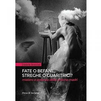 Fate o befane, streghe o guaritrici. Mistero e potenza delle antiche madri