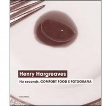 Henry Hargreaves. No seconds, comfort food e fotografia. Catalogo della mostra (Venezia, 7 settembre-24 novembre 2013). Ediz. illustrata