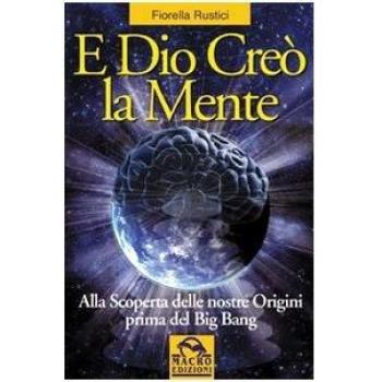 E Dio creò la mente. Alla scoperta delle nostre origini prima del Big Bang