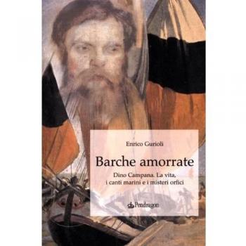 Barche amorrate. Dino Campana. La vita, i canti e i misteri orfici