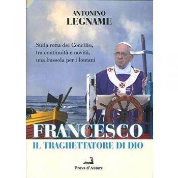 Francesco il traghettatore di Dio. Sulla rotta del Concilio, tra continuità e novità, una bussola per i lontani