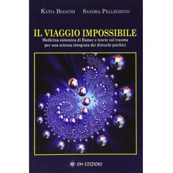 Il viaggio impossibile. Medicina sistematica di Hamer e teorie sul trauma per una scienza integrata dei disturbi psichici