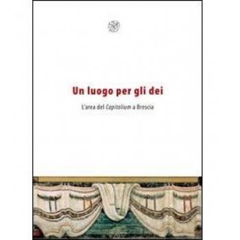 Un luogo per gli dei. L'area del Capitolium a Brescia