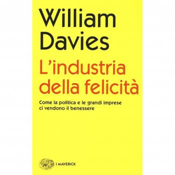 L'industria della felicità. Come la politica e le grandi imprese ci vendono il benessere