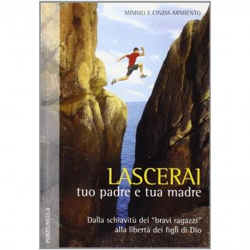 Lascerai tuo padre e tua madre. Dalla schiavitù dei «bravi ragazzi» alla libertà dei figli di Dio