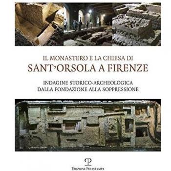 Il monastero e la chiesa di Sant'Orsola a Firenze. Indagine storico-archeologica dalla Fondazione alla soppressione