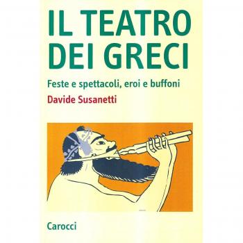 Il teatro dei greci. Feste e spettacoli, eroi e buffoni