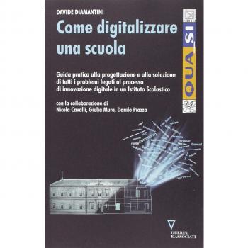 Come digitalizzare una scuola. Guida pratica alla progettazione e alla soluzione di tutti i problemi legati al processo di innovazione digitale...