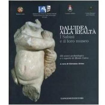 Dall'idea alla realtà. I sabini e il loro museo. Gli scavi archeologici e i reperti di monte Calvo. Catalogo della mostra (Rieti, 22 dicembre 2006-21 gennaio 2007). Ediz. illustrata