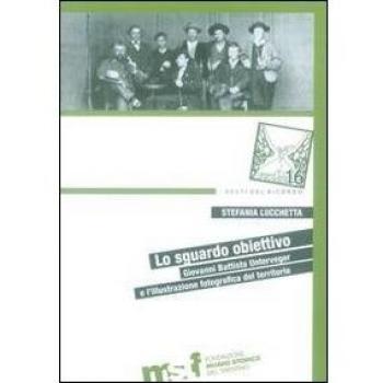 Lo sguardo obiettivo. Giovanni Battista Unterveger e l'illustrazione fotografica del territorio