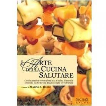 L'arte della cucina salutare. Guida pratica e completa alla cucina naturale secondo la medicina tradizionale occidentale