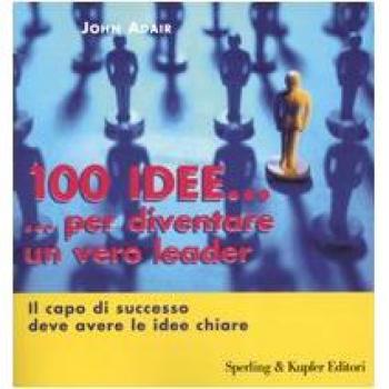 Cento idee... per diventare un vero leader. Il capo di successo deve avere le idee chiare
