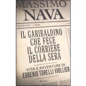 Il garibaldino che fece il Corriere della Sera. Vita e avventure di Eugenio Torelli Viollier