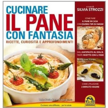 Cucinare il pane con fantasia. Ricette, curiosità e approfondimenti