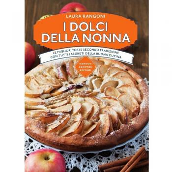 I dolci della nonna. Le migliori torte secondo tradizione con tutti i segreti della buona cucina