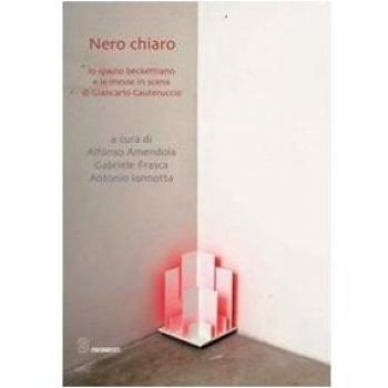 Nero chiaro. Lo spazio beckettiano e le messe in scena di Giancarlo Cauteruccio