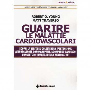 Guarire le malattie cardiovascolari. Scopri la verità su colesterolo, ipertensione, aterosclerosi, coronaropatia, scompenso cardiaco congestizio, infarto, ictus e molto altro!