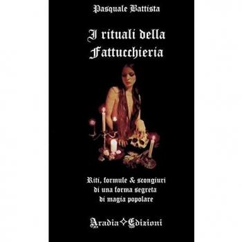I rituali della fattucchiera. Riti, formule e scongiuri di una forma segreta di magia popolare