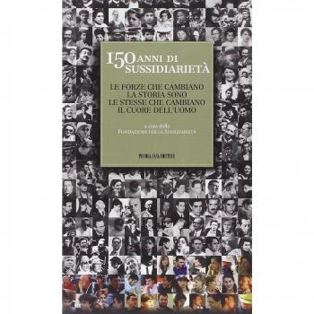 150 anni di sussidiarietà. Le forze che cambiano la storia sono le stesse che cambiano il cuore dell'uomo