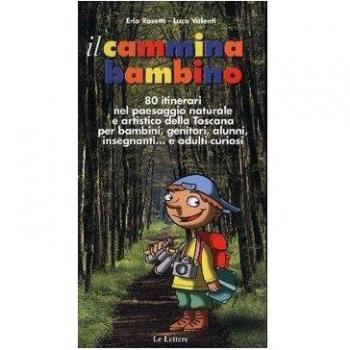 Il cammina bambino. 80 itinerari nel paesaggio naturale e artistico della Toscana per bambini, genitori, alunni, insegnanti... e adulti curiosi