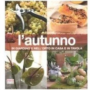 L' autunno. In giardino e nell'orto, in casa e in tavola