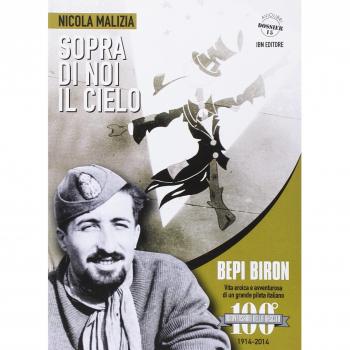 Sopra di noi il cielo. Bepi Biron nel centenario della sua nascita. vita eroica e avventurosa di un grande pilota italiano