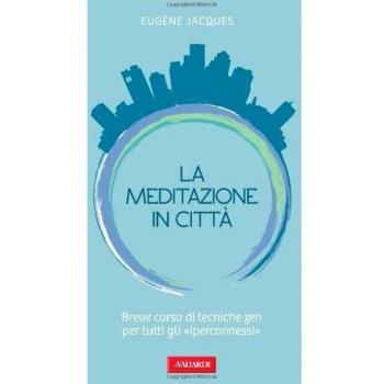 La meditazione in città. Breve corso di tecniche zen per tutti gli «iperconnessi»