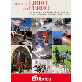 Il grande libro del ferro. Il materiale e le tecniche di lavorazione e tante originali costruzioni passo passo