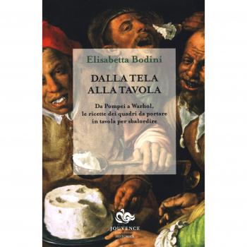 Dalla tela alla tavola. Da Pompei a Warhol, le ricette dei quadri da portare in tavola per sbalordire