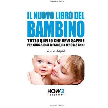 IL NUOVO LIBRO DEL BAMBINO: Tutto Quello che Devi Sapere per Curarlo al Meglio, da Zero a 3 Anni