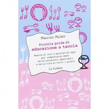 Piccola guida di educazione a tavola. Regole di ieri e galateo di oggi per comportarsi bene nelle occasioni importanti e nella vita di tutti i giorni