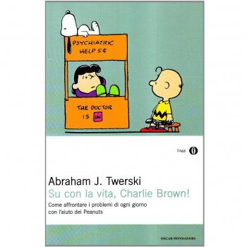 Su con la vita, Charlie Brown! Come affrontare i problemi di ogni giorno con l'aiuto dei Peanuts