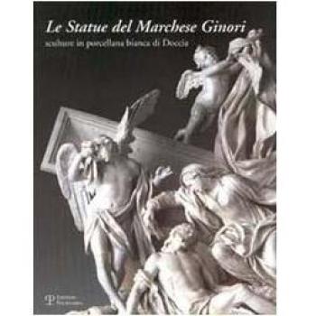 Le statue del marchese Ginori. Sculture in porcellana bianca di Doccia. Catalogo della mostra (Firenze, 26 settembre-5 ottobre 2003)