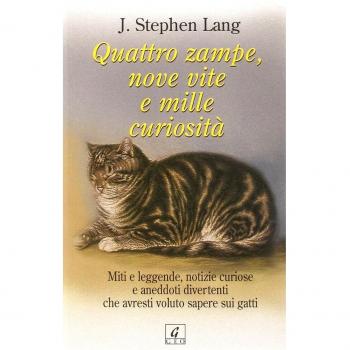 Quattro zampe, nove vite e mille curiosità. Miti e leggende, notizie curiose e aneddoti divertenti che avresti voluto sapere sui gatti