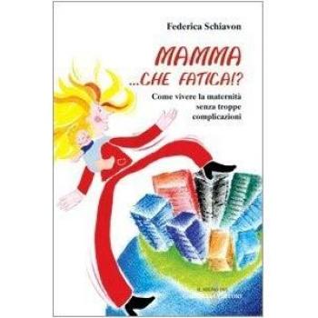 Mamma, che fatica!? Come vivere la maternità senza troppe complicazioni