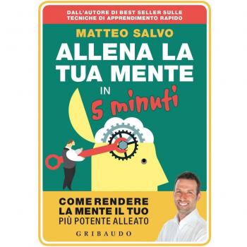 Allena la tua mente in 5 minuti. Come rendere la mente il tuo più potente alleato