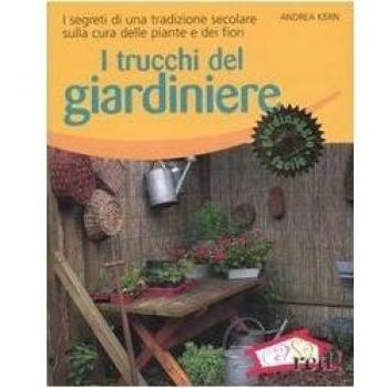 I trucchi del giardiniere. I segreti di una tradizione secolare sulla cura delle piante e dei fiori. Ediz. illustrata