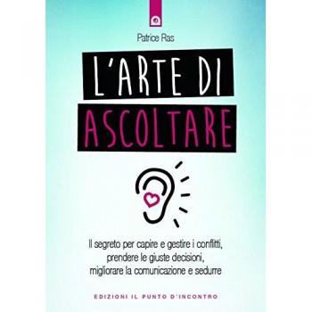 L'arte di ascoltare. Il segreto per capire e gestire i conflitti, prendere le giuste decisioni, migliorare la comunicazione e sedurre. Nuova ediz.